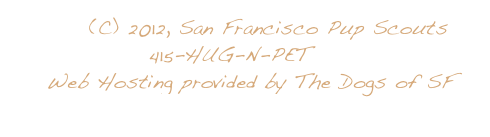          (C) 2012, San Francisco Pup Scouts
                415-HUG-N-PET    
    Web Hosting provided by The Dogs of SF
                 www.dogsofsf.com